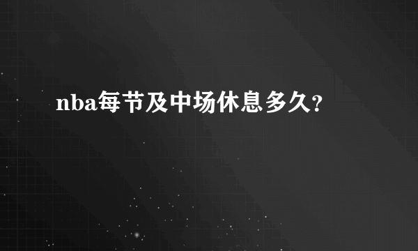 nba每节及中场休息多久？