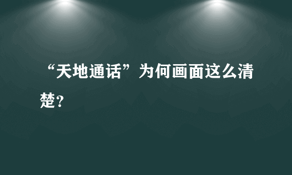 “天地通话”为何画面这么清楚？