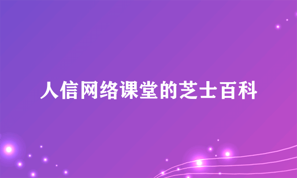 人信网络课堂的芝士百科