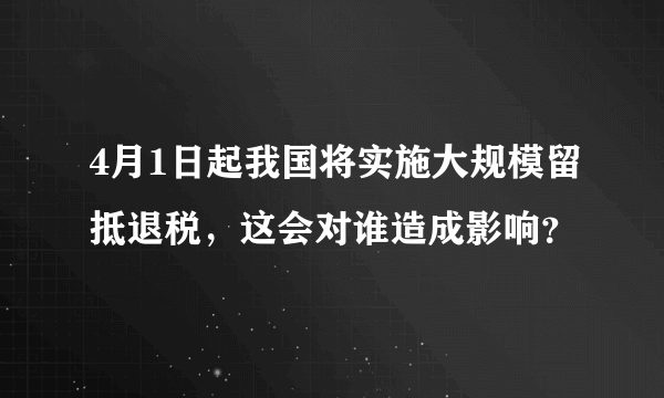 4月1日起我国将实施大规模留抵退税，这会对谁造成影响？