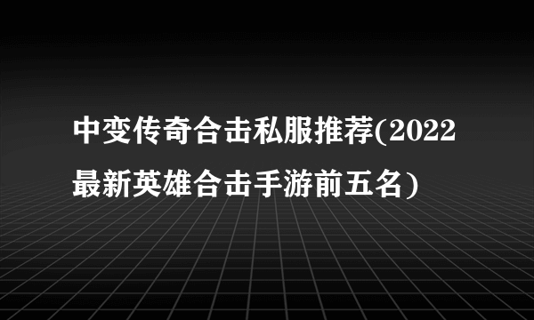 中变传奇合击私服推荐(2022最新英雄合击手游前五名)
