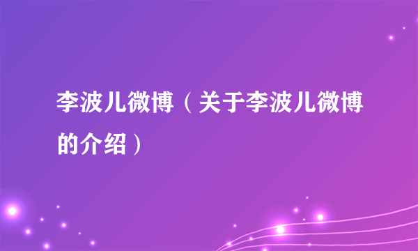 李波儿微博（关于李波儿微博的介绍）