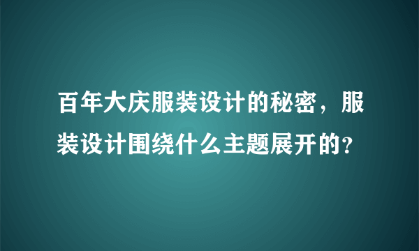 百年大庆服装设计的秘密，服装设计围绕什么主题展开的？