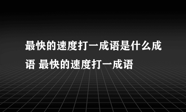 最快的速度打一成语是什么成语 最快的速度打一成语