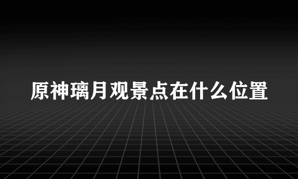 原神璃月观景点在什么位置
