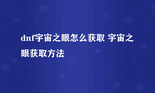 dnf宇宙之眼怎么获取 宇宙之眼获取方法