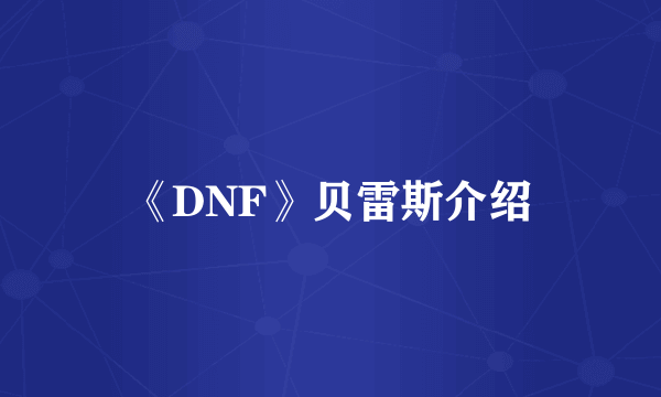 《DNF》贝雷斯介绍
