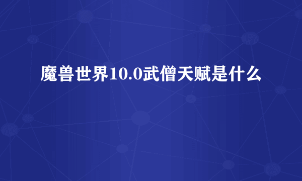 魔兽世界10.0武僧天赋是什么