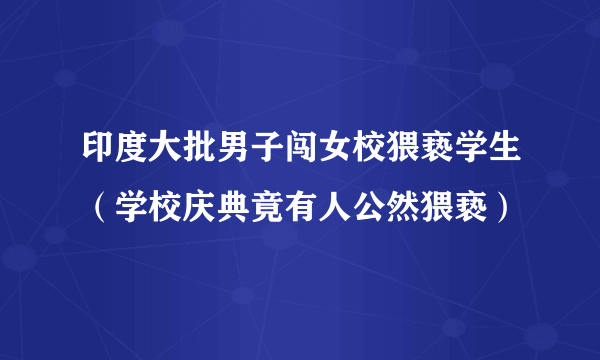 印度大批男子闯女校猥亵学生（学校庆典竟有人公然猥亵）