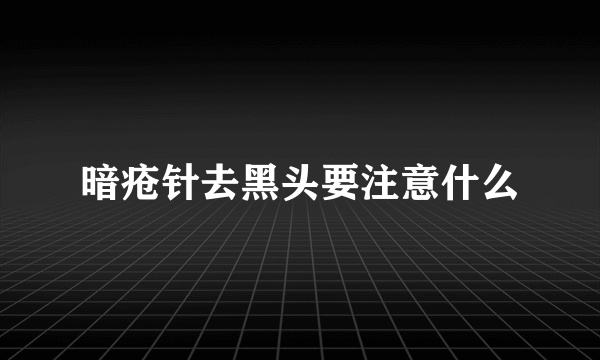 暗疮针去黑头要注意什么