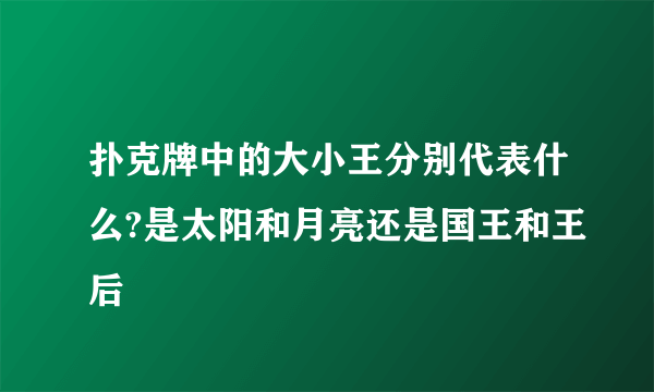扑克牌中的大小王分别代表什么?是太阳和月亮还是国王和王后