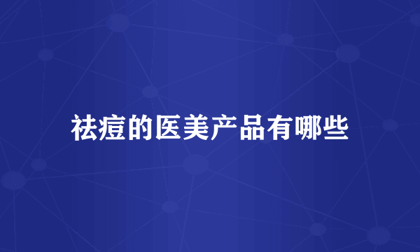 祛痘的医美产品有哪些