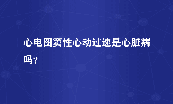 心电图窦性心动过速是心脏病吗？