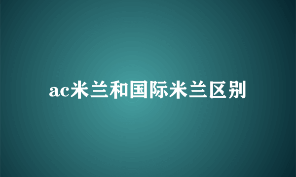ac米兰和国际米兰区别
