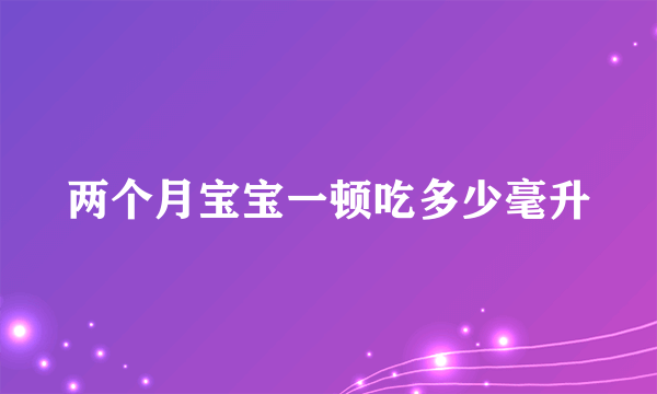 两个月宝宝一顿吃多少毫升