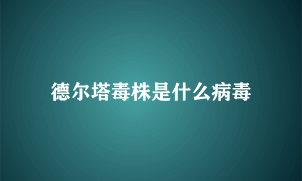 德尔塔毒株是什么病毒
