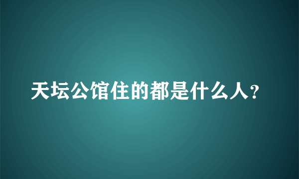 天坛公馆住的都是什么人？