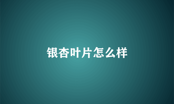 银杏叶片怎么样