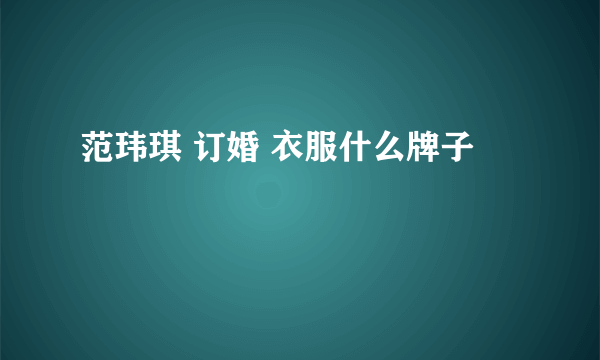 范玮琪 订婚 衣服什么牌子