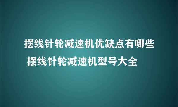 摆线针轮减速机优缺点有哪些 摆线针轮减速机型号大全