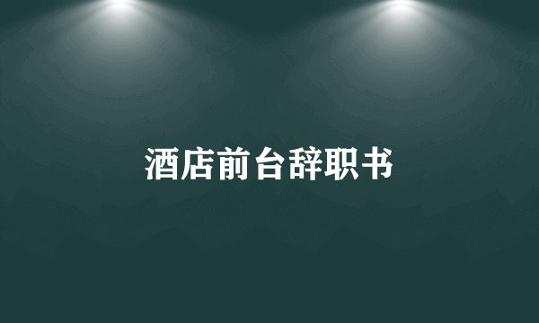 酒店前台辞职书