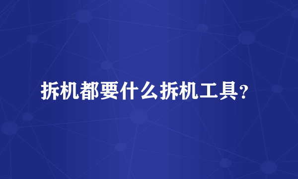 拆机都要什么拆机工具？