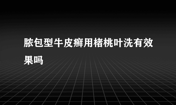 脓包型牛皮癣用楮桃叶洗有效果吗