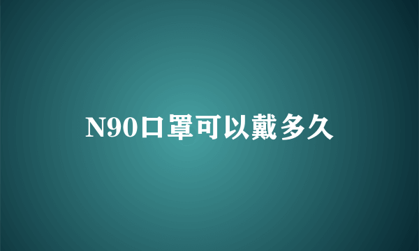 N90口罩可以戴多久