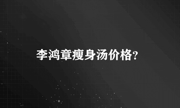 李鸿章瘦身汤价格？