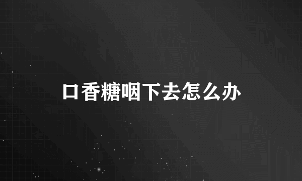 口香糖咽下去怎么办