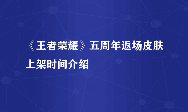《王者荣耀》五周年返场皮肤上架时间介绍