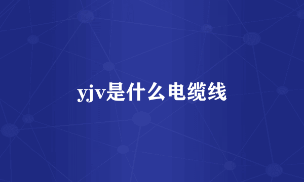 yjv是什么电缆线