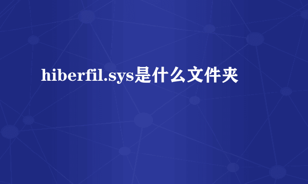 hiberfil.sys是什么文件夹