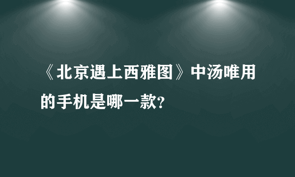 《北京遇上西雅图》中汤唯用的手机是哪一款？