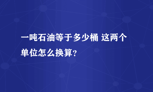 一吨石油等于多少桶 这两个单位怎么换算？