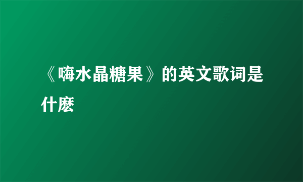 《嗨水晶糖果》的英文歌词是什麽
