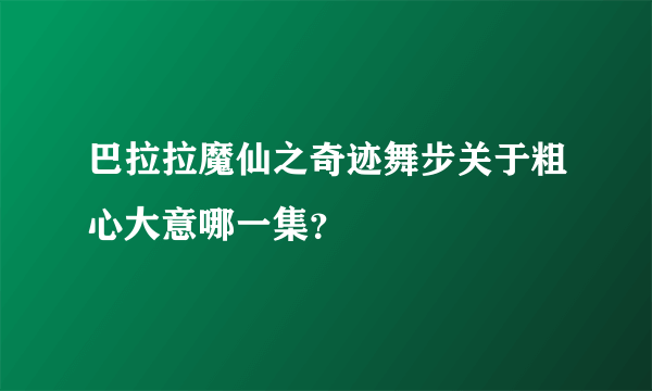 巴拉拉魔仙之奇迹舞步关于粗心大意哪一集？