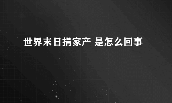 世界末日捐家产 是怎么回事