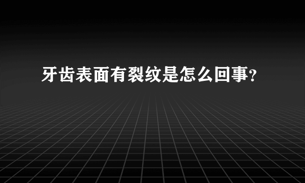 牙齿表面有裂纹是怎么回事？
