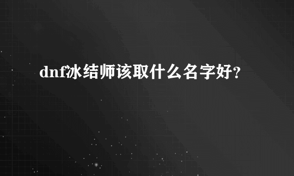 dnf冰结师该取什么名字好？