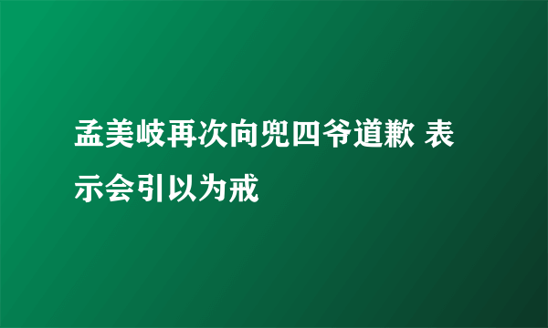 孟美岐再次向兜四爷道歉 表示会引以为戒