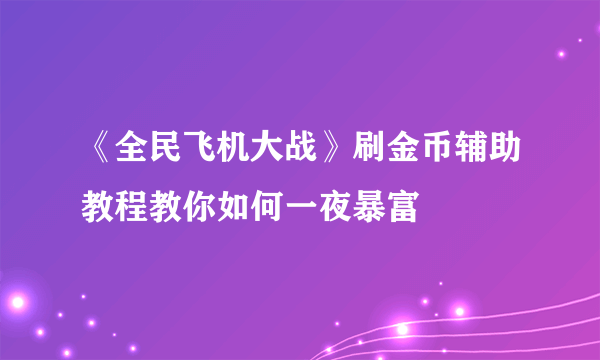 《全民飞机大战》刷金币辅助教程教你如何一夜暴富