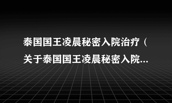泰国国王凌晨秘密入院治疗（关于泰国国王凌晨秘密入院治疗的简介）