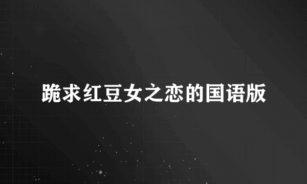 跪求红豆女之恋的国语版