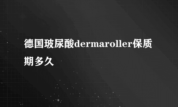 德国玻尿酸dermaroller保质期多久