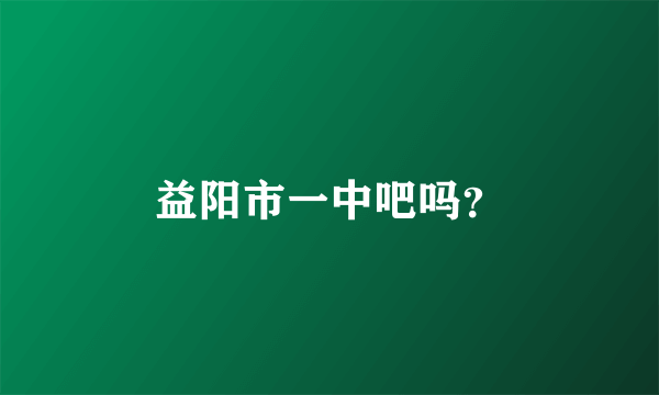 益阳市一中吧吗？