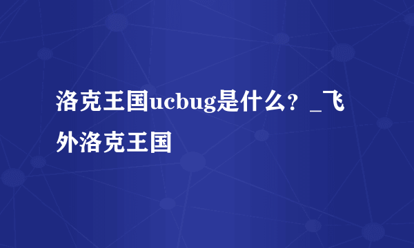 洛克王国ucbug是什么？_飞外洛克王国
