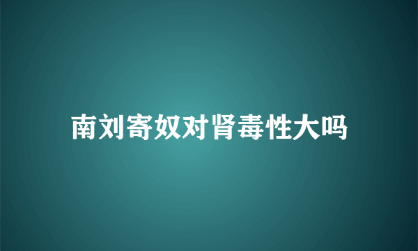 南刘寄奴对肾毒性大吗