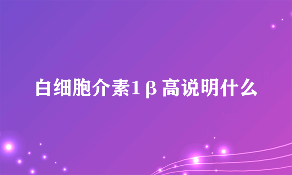 白细胞介素1β高说明什么