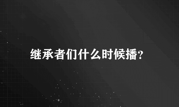 继承者们什么时候播？